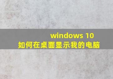 windows 10如何在桌面显示我的电脑